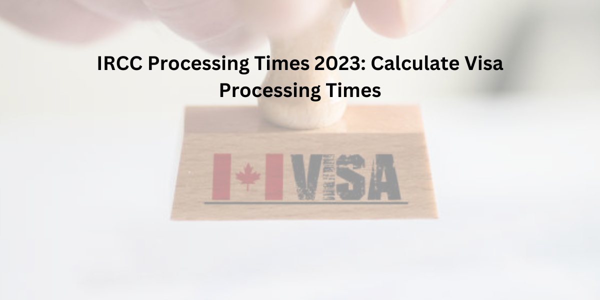 IRCC Processing Times 2023: Calculate Visa Processing Times- DATOS