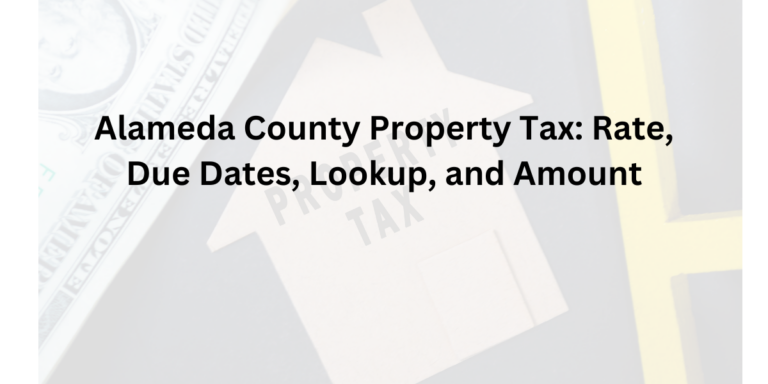 Alameda County Property Tax: Rate, Due Dates, Lookup, and Amount