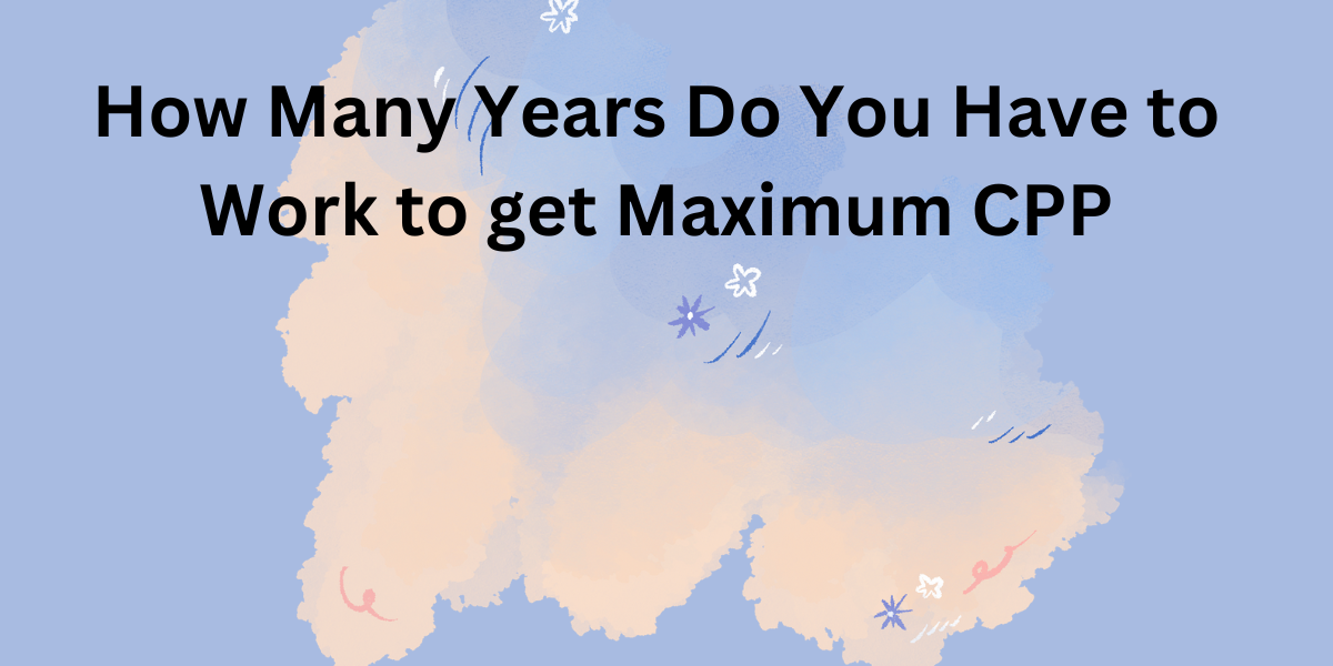 Chances of Rejection - How Many Years Do You Have to Work to get Maximum CPP-
