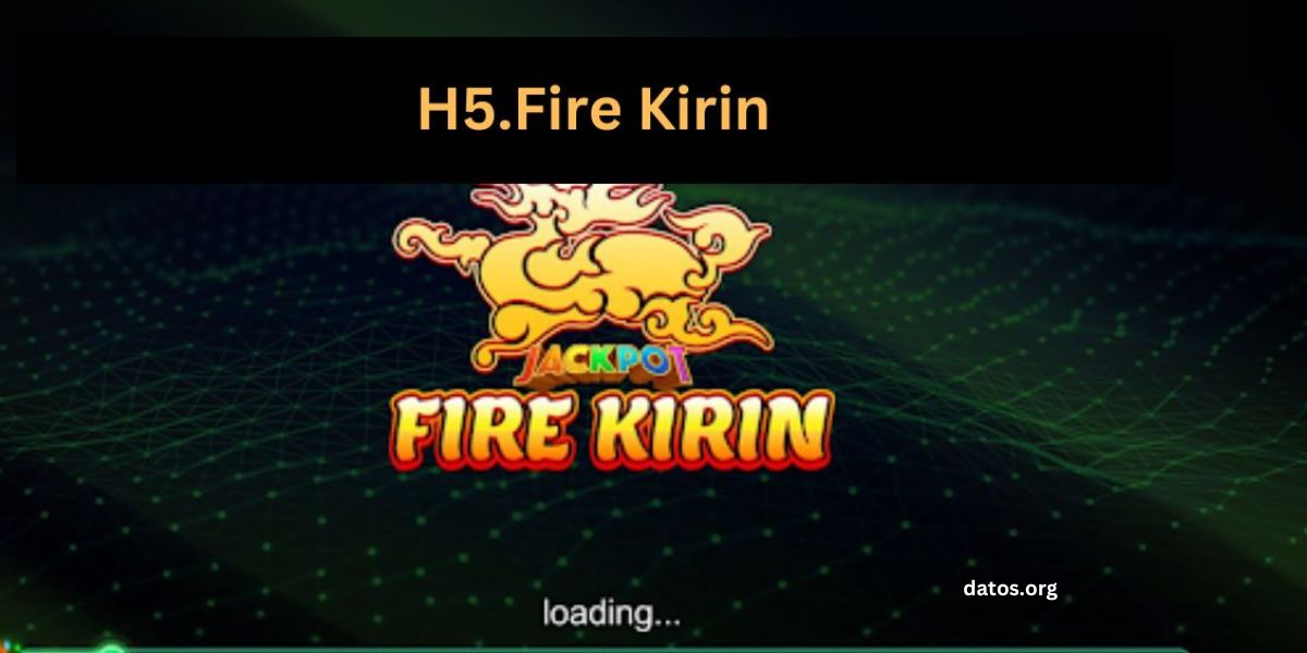H5 Fire Kirin: Features, Strategy, Requirements, and Gameplay- DATOS