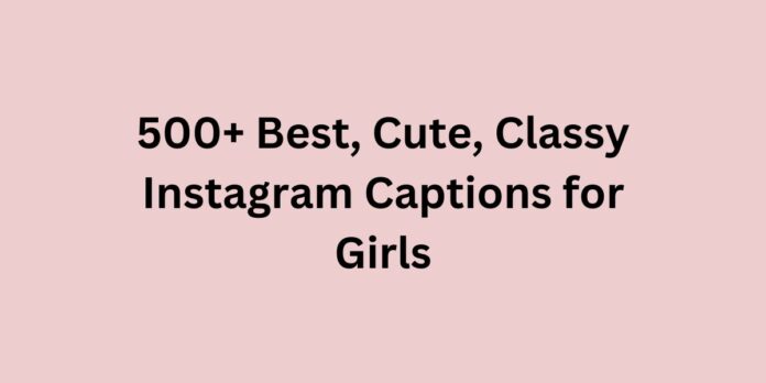 500+ Best, Cute, Classy Instagram Captions for Girls
