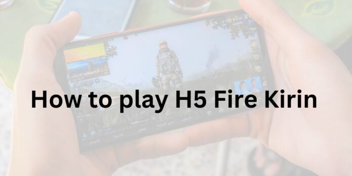 How to play H5 Fire Kirin